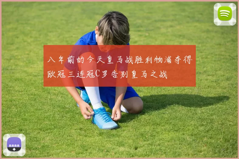 八年前的今天皇马战胜利物浦夺得欧冠三连冠C罗告别皇马之战