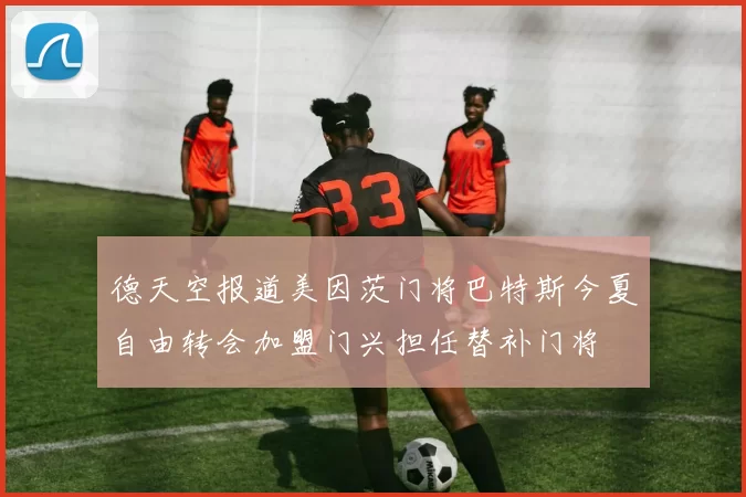 德天空报道美因茨门将巴特斯今夏自由转会加盟门兴担任替补门将