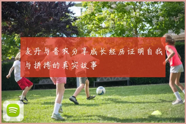 麦丹与香农分享成长经历证明自我与拼搏的真实故事